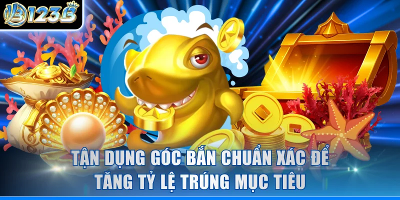Tận dụng góc bắn chuẩn xác để tăng tỷ lệ trúng mục tiêu