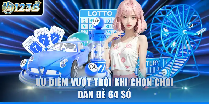 Ưu điểm vượt trội khi chọn chơi dàn đề 64 số