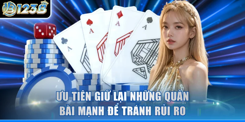Ưu tiên giữ lại những quân bài mạnh để tránh rủi ro